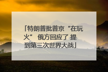 特朗普批普京“在玩火” 俄方回应了 提到第三次世界大战