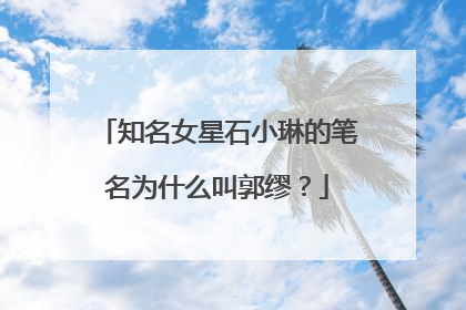 知名女星石小琳的笔名为什么叫郭缪？