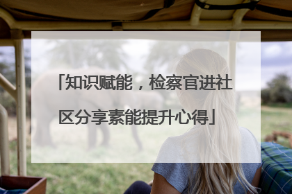 知识赋能，检察官进社区分享素能提升心得