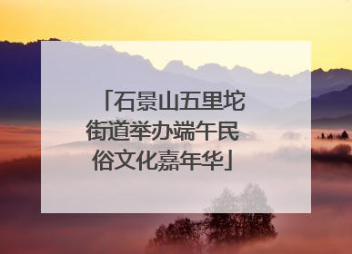 石景山五里坨街道举办端午民俗文化嘉年华