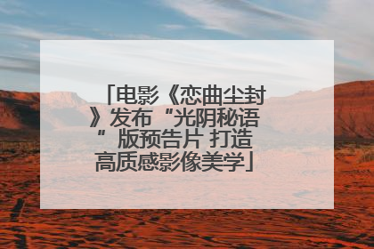 电影《恋曲尘封》发布“光阴秘语”版预告片 打造高质感影像美学