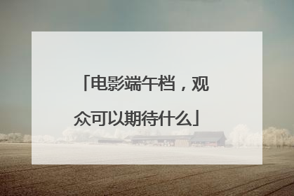 电影端午档，观众可以期待什么