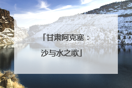 甘肃阿克塞：沙与水之歌