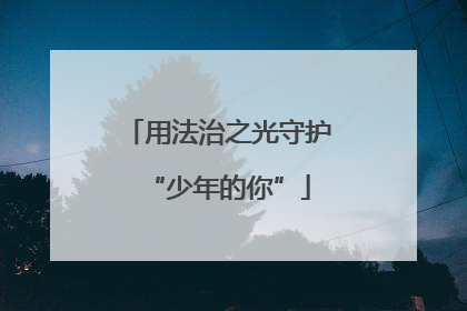 用法治之光守护“少年的你”