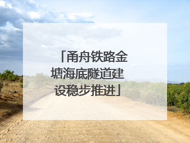 甬舟铁路金塘海底隧道建设稳步推进