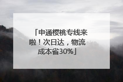 申通樱桃专线来啦！次日达，物流成本省30%