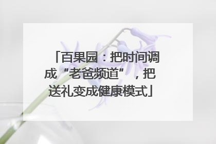 百果园:把时间调成“老爸频道”,把送礼变成健康模式