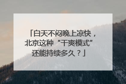 白天不闷晚上凉快，北京这种“干爽模式”还能持续多久？