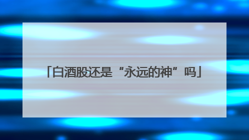 白酒股还是“永远的神”吗