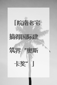 皖南老宅摘得国际建筑界“奥斯卡奖”
