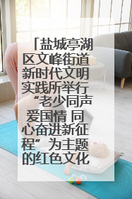 盐城亭湖区文峰街道新时代文明实践所举行“老少同声爱国情 同心奋进新征程”为主题的红色文化活动