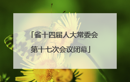 省十四届人大常委会第十七次会议闭幕