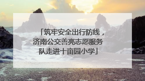 筑牢安全出行防线，济南公交善亮志愿服务队走进十亩园小学
