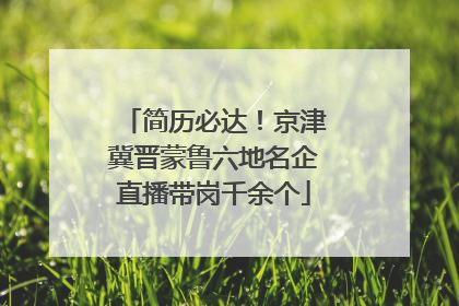 简历必达！京津冀晋蒙鲁六地名企直播带岗千余个