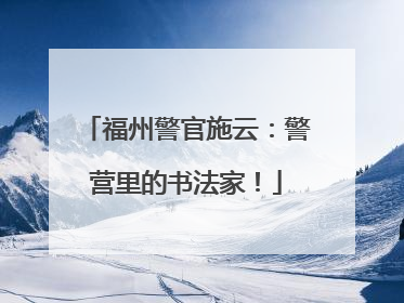 福州警官施云：警营里的书法家！