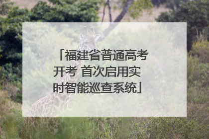 福建省普通高考开考 首次启用实时智能巡查系统