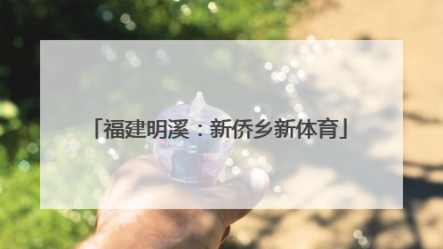 福建明溪：新侨乡新体育