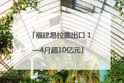 福建易拉盖出口 1—4月超10亿元