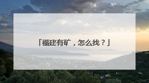 福建有矿，怎么找？