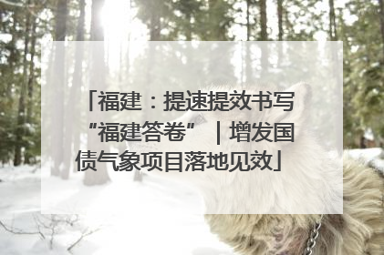 福建：提速提效书写“福建答卷”｜增发国债气象项目落地见效
