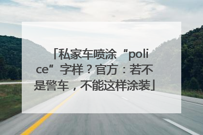 私家车喷涂“police”字样？官方：若不是警车，不能这样涂装