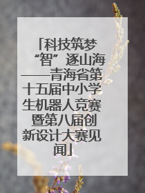 科技筑梦 “智”逐山海——青海省第十五届中小学生机器人竞赛 暨第八届创新设计大赛见闻