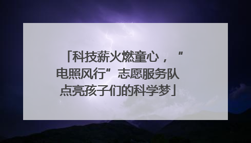科技薪火燃童心，“电照风行”志愿服务队点亮孩子们的科学梦