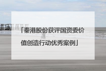 秦港股份获评国资委价值创造行动优秀案例