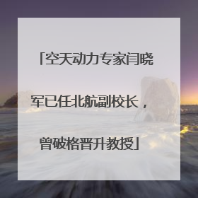 空天动力专家闫晓军已任北航副校长，曾破格晋升教授