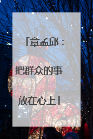 章孟邱：把群众的事放在心上