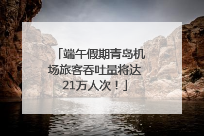 端午假期青岛机场旅客吞吐量将达21万人次！