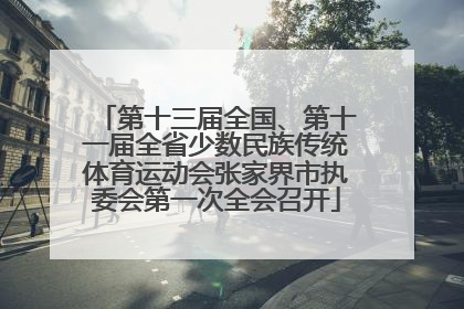 第十三届全国、第十一届全省少数民族传统体育运动会张家界市执委会第一次全会召开