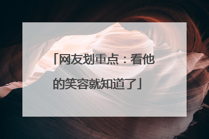 网友划重点：看他的笑容就知道了