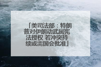 美司法部：特朗普对伊朗动武属宪法授权 若冲突持续或需国会批准