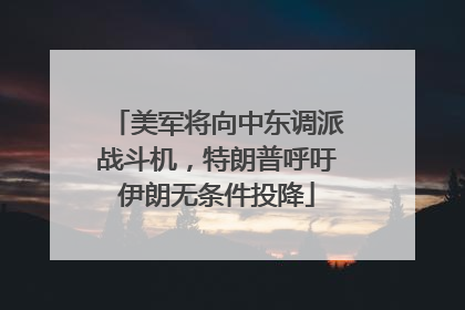 美军将向中东调派战斗机，特朗普呼吁伊朗无条件投降