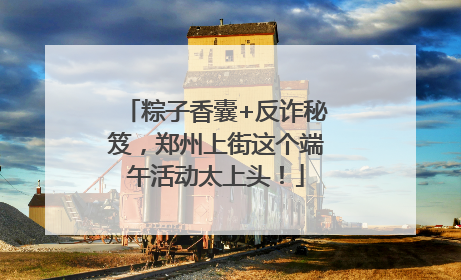 粽子香囊+反诈秘笈，郑州上街这个端午活动太上头！