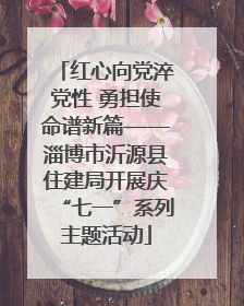 红心向党淬党性 勇担使命谱新篇——淄博市沂源县住建局开展庆“七一”系列主题活动