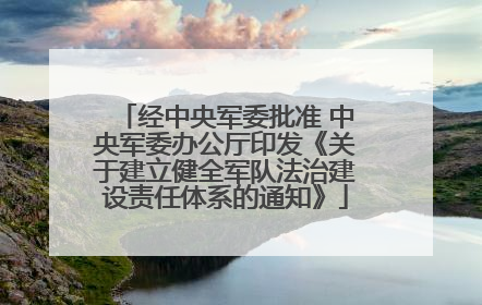 经中央军委批准 中央军委办公厅印发《关于建立健全军队法治建设责任体系的通知》