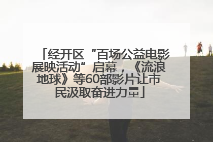 经开区“百场公益电影展映活动”启幕，《流浪地球》等60部影片让市民汲取奋进力量