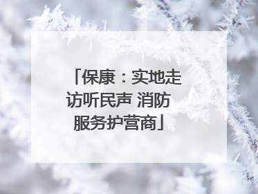 保康：实地走访听民声 消防服务护营商
