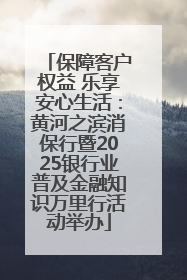 保障客户权益 乐享安心生活：黄河之滨消保行暨2025银行业普及金融知识万里行活动举办