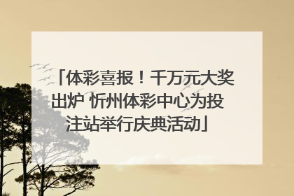 体彩喜报！千万元大奖出炉 忻州体彩中心为投注站举行庆典活动