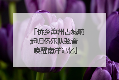 侨乡漳州古城响起归侨乐队弦音 唤醒南洋记忆