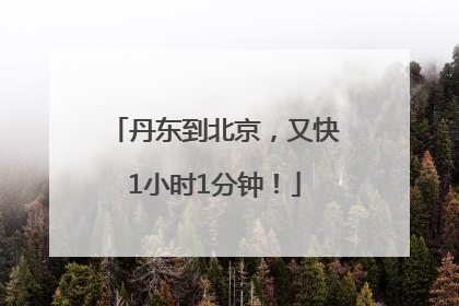 丹东到北京，又快1小时1分钟！