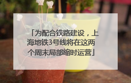 为配合铁路建设，上海地铁3号线将在这两个周末局部缩时运营