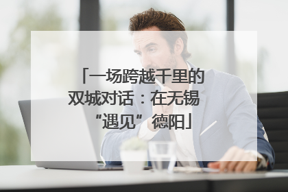 一场跨越千里的双城对话：在无锡“遇见”德阳