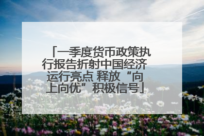 一季度货币政策执行报告折射中国经济运行亮点 释放“向上向优”积极信号