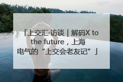 上交汇·访谈｜解码X to the future，上海电气的“上交会老友记”