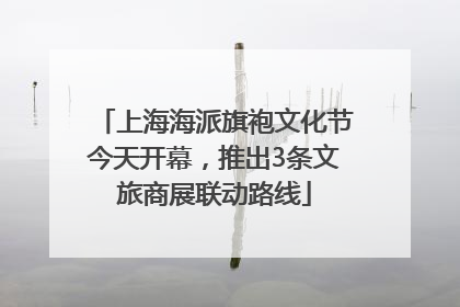 上海海派旗袍文化节今天开幕，推出3条文旅商展联动路线