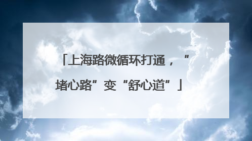上海路微循环打通，“堵心路”变“舒心道”